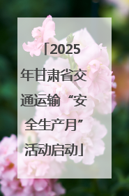2025年甘肃省交通运输“安全生产月”活动启动