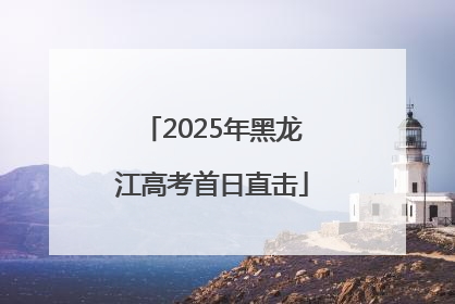 2025年黑龙江高考首日直击