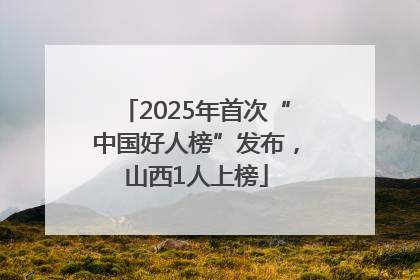2025年首次“中国好人榜”发布，山西1人上榜