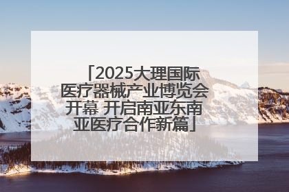 2025大理国际医疗器械产业博览会开幕 开启南亚东南亚医疗合作新篇