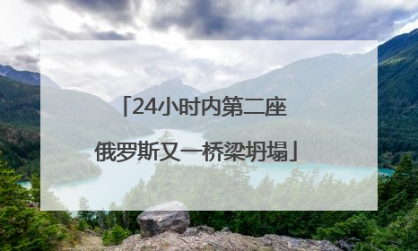 24小时内第二座 俄罗斯又一桥梁坍塌