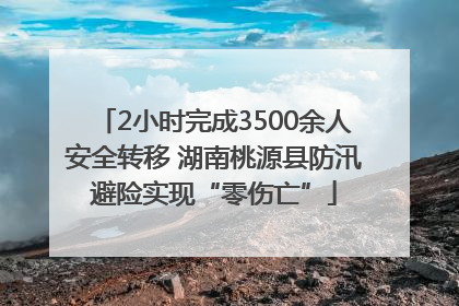 2小时完成3500余人安全转移 湖南桃源县防汛避险实现“零伤亡”