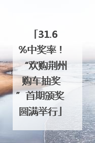 31.6%中奖率！“欢购荆州 购车抽奖”首期颁奖圆满举行