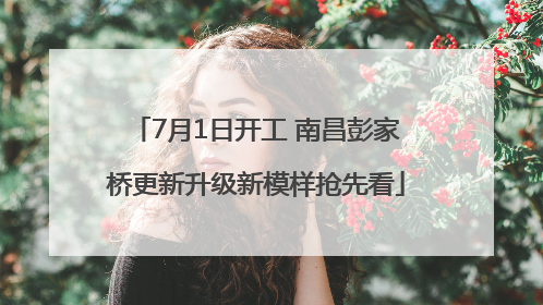 7月1日开工 南昌彭家桥更新升级新模样抢先看