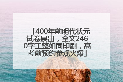 400年前明代状元试卷展出，全文2460字工整如同印刷，高考前预约参观火爆