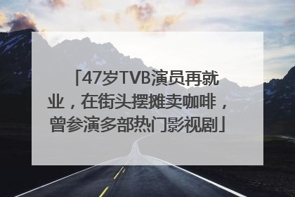 47岁TVB演员再就业，在街头摆摊卖咖啡，曾参演多部热门影视剧
