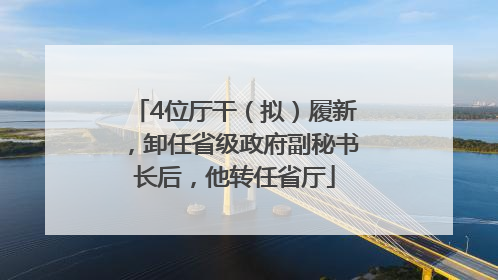 4位厅干（拟）履新，卸任省级政府副秘书长后，他转任省厅