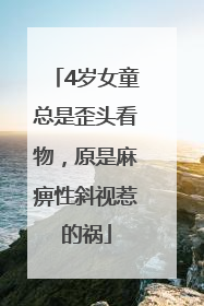 4岁女童总是歪头看物，原是麻痹性斜视惹的祸