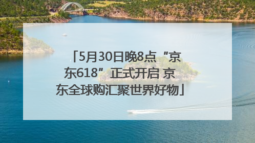 5月30日晚8点“京东618”正式开启 京东全球购汇聚世界好物