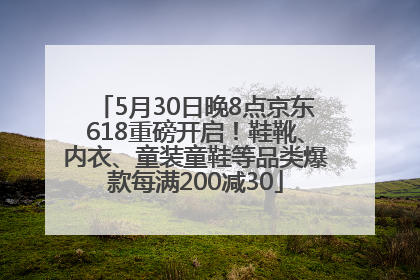 5月30日晚8点京东618重磅开启！鞋靴、内衣、童装童鞋等品类爆款每满200减30