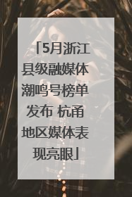 5月浙江县级融媒体潮鸣号榜单发布 杭甬地区媒体表现亮眼