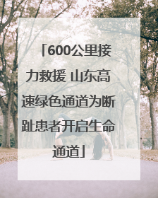 600公里接力救援 山东高速绿色通道为断趾患者开启生命通道