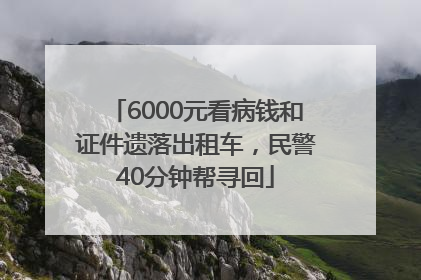 6000元看病钱和证件遗落出租车，民警40分钟帮寻回
