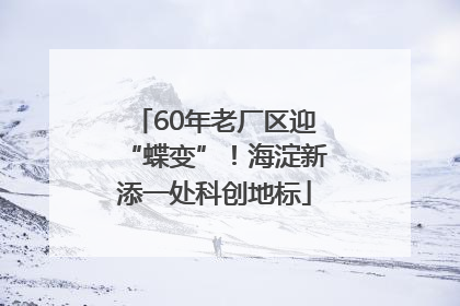 60年老厂区迎“蝶变”！海淀新添一处科创地标