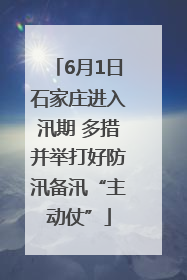 6月1日石家庄进入汛期 多措并举打好防汛备汛“主动仗”