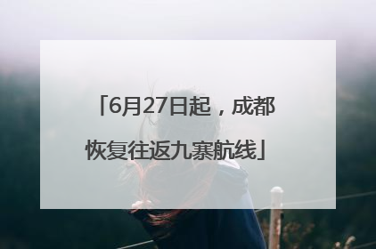 6月27日起，成都恢复往返九寨航线