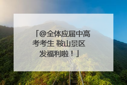 @全体应届中高考考生 鞍山景区发福利啦！