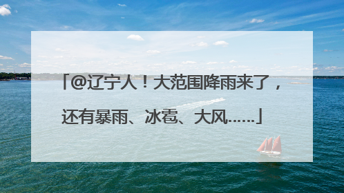 @辽宁人！大范围降雨来了，还有暴雨、冰雹、大风……