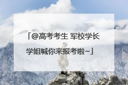 @高考考生 军校学长学姐喊你来报考啦~