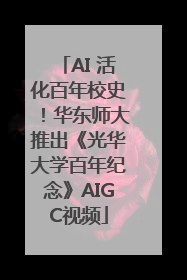 AI 活化百年校史！华东师大推出《光华大学百年纪念》AIGC视频