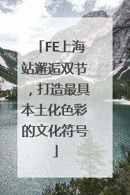 FE上海站邂逅双节，打造最具本土化色彩的文化符号