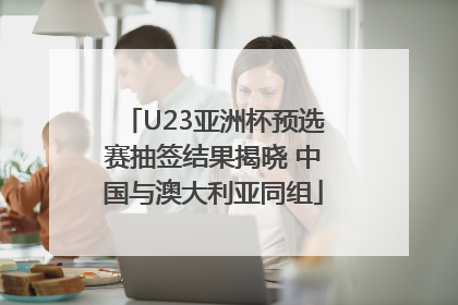 U23亚洲杯预选赛抽签结果揭晓 中国与澳大利亚同组