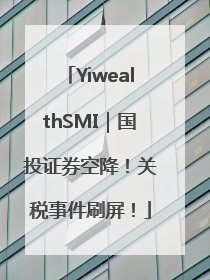 YiwealthSMI｜国投证券空降！关税事件刷屏！
