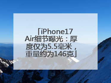 iPhone17Air细节曝光：厚度仅为5.5毫米，重量约为146克