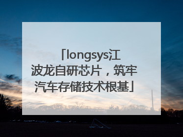 longsys江波龙自研芯片，筑牢汽车存储技术根基